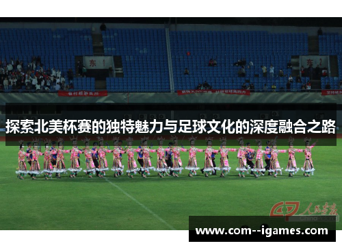 探索北美杯赛的独特魅力与足球文化的深度融合之路 探索北美杯赛的独特魅力与足球文化的深度融合之路