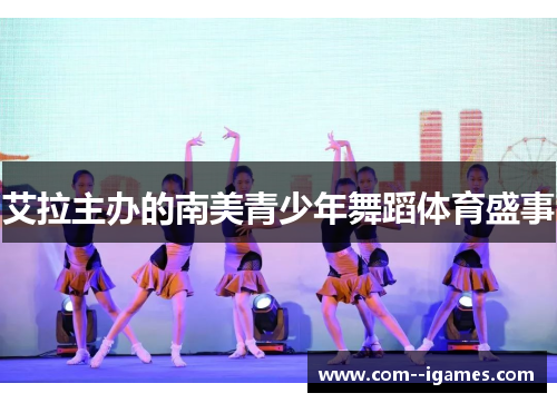 艾拉主办的南美青少年舞蹈体育盛事 艾拉主办的南美青少年舞蹈体育盛事