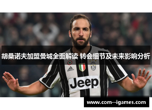 胡桑诺夫加盟曼城全面解读 转会细节及未来影响分析 胡桑诺夫加盟曼城全面解读 转会细节及未来影响分析