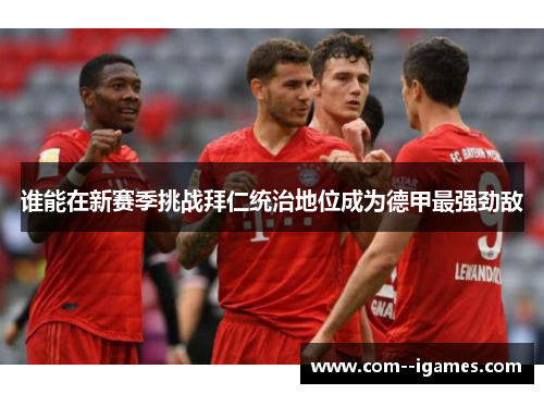 谁能在新赛季挑战拜仁统治地位成为德甲最强劲敌