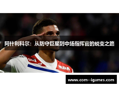 阿什利科尔:从防守巨星到中场指挥官的蜕变之路 阿什利科尔:从防守巨星到中场指挥官的蜕变之路