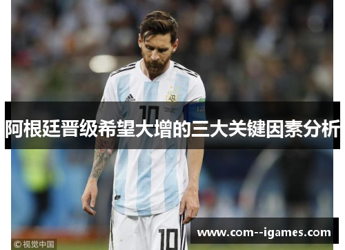 阿根廷晋级希望大增的三大关键因素分析