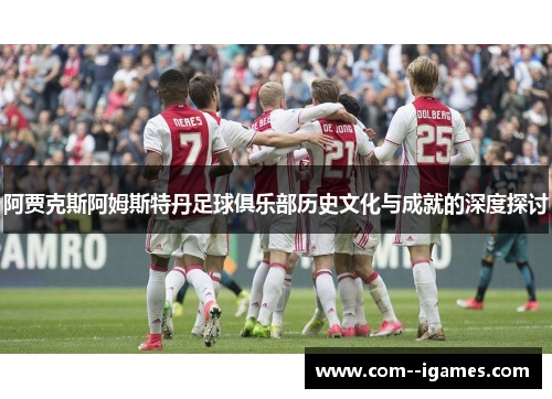 阿贾克斯阿姆斯特丹足球俱乐部历史文化与成就的深度探讨
