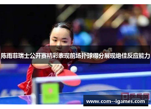 陈雨菲瑞士公开赛精彩表现前场扑球得分展现绝佳反应能力