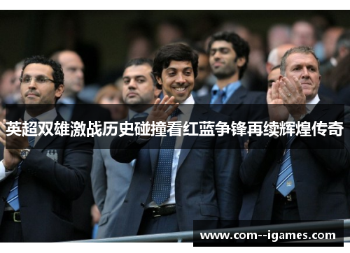英超双雄激战历史碰撞看红蓝争锋再续辉煌传奇