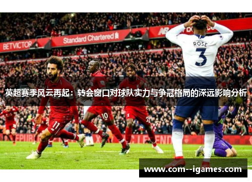 英超赛季风云再起：转会窗口对球队实力与争冠格局的深远影响分析