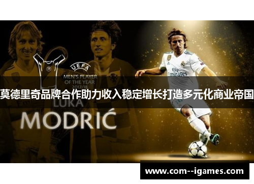 莫德里奇品牌合作助力收入稳定增长打造多元化商业帝国 莫德里奇品牌合作助力收入稳定增长打造多元化商业帝国