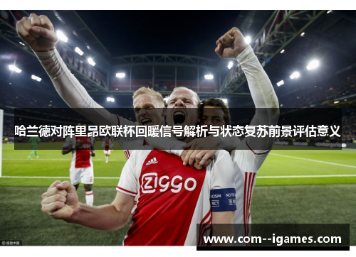 哈兰德对阵里昂欧联杯回暖信号解析与状态复苏前景评估意义