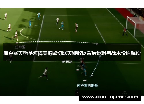 库卢塞夫斯基对阵曼城欧协联关键数据背后逻辑与战术价值解读