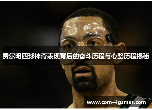 费尔明四球神奇表现背后的奋斗历程与心路历程揭秘