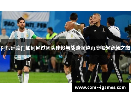 阿根廷豪门如何通过团队建设与战略调整再度崛起赛场之巅 阿根廷豪门如何通过团队建设与战略调整再度崛起赛场之巅