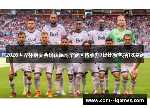 2026世界杯组委会确认温哥华赛区将承办7场比赛包括18决赛