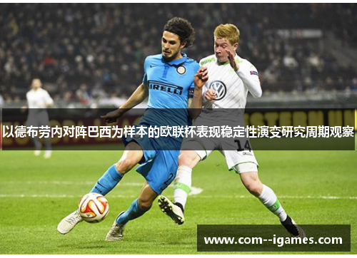 以德布劳内对阵巴西为样本的欧联杯表现稳定性演变研究周期观察 以德布劳内对阵巴西为样本的欧联杯表现稳定性演变研究周期观察