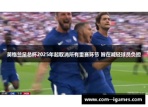 英格兰足总杯2025年起取消所有重赛环节 旨在减轻球员负担 英格兰足总杯2025年起取消所有重赛环节 旨在减轻球员负担