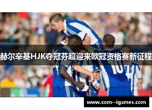 赫尔辛基HJK夺冠芬超迎来欧冠资格赛新征程