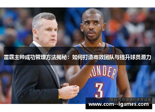 雷霆主帅成功管理方法揭秘：如何打造高效团队与提升球员潜力