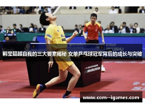 韩莹超越自我的三大要素揭秘 女单乒乓球冠军背后的成长与突破