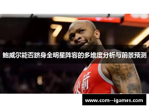 鲍威尔能否跻身全明星阵容的多维度分析与前景预测