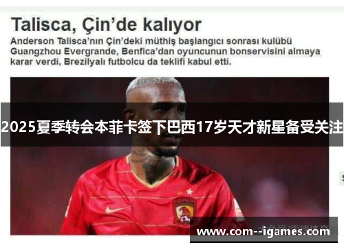 2025夏季转会本菲卡签下巴西17岁天才新星备受关注
