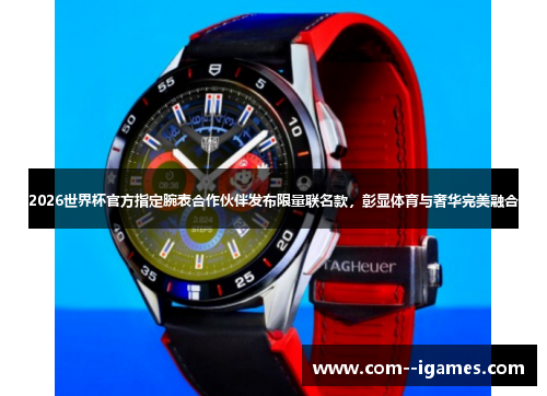 2026世界杯官方指定腕表合作伙伴发布限量联名款，彰显体育与奢华完美融合