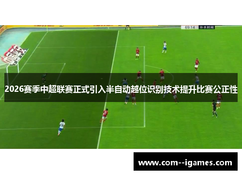 2026赛季中超联赛正式引入半自动越位识别技术提升比赛公正性