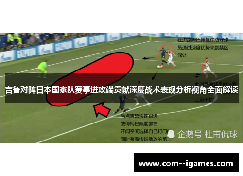 吉鲁对阵日本国家队赛事进攻端贡献深度战术表现分析视角全面解读