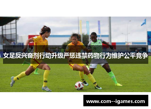 女足反兴奋剂行动升级严惩违禁药物行为维护公平竞争