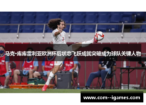 马克·库库雷利亚欧洲杯后状态飞跃成就突破成为球队关键人物