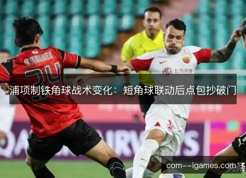 浦项制铁角球战术变化：短角球联动后点包抄破门