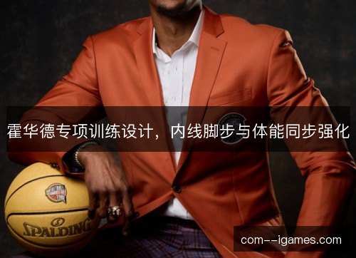 霍华德专项训练设计，内线脚步与体能同步强化