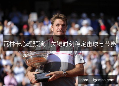 瓦林卡心理预演，关键时刻稳定击球与节奏