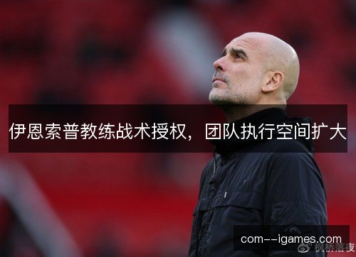 伊恩索普教练战术授权,团队执行空间扩大 伊恩索普教练战术授权,团队执行空间扩大
