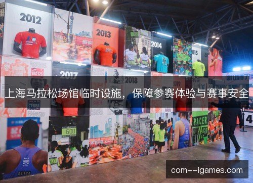 上海马拉松场馆临时设施，保障参赛体验与赛事安全