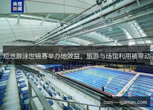 短池游泳世锦赛举办地效益,旅游与场馆利用被带动 短池游泳世锦赛举办地效益,旅游与场馆利用被带动